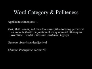 Word Category & Politeness <ul><li>Applied to ethnonyms… </li></ul><ul><li>Turk, Brit :  nouns, and therefore susceptible ...