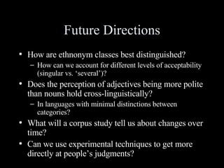 Future Directions <ul><li>How are ethnonym classes best distinguished?  </li></ul><ul><ul><li>How can we account for diffe...