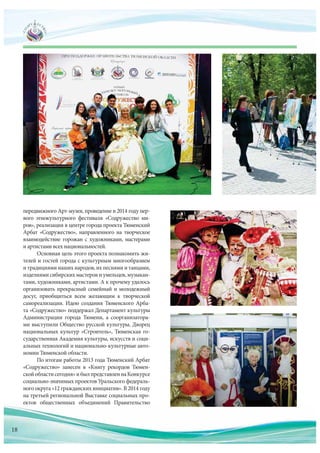 передвижного Арт-музея, проведение в 2014 году пер-
вого этнокультурного фестиваля «Содружество ми-
ров», реализация в центре города проекта Тюменский
Арбат «Содружество», направленного на  творческое
взаимодействие горожан с  художниками, мастерами
и артистами всех национальностей.
Основная цель этого проекта познакомить жи-
телей и гостей города с культурным многообразием
и традициями наших народов, их песнями и танцами,
изделиями сибирских мастеров и умельцев, музыкан-
тами, художниками, артистами. А к прочему удалось
организовать прекрасный семейный и молодежный
досуг, приобщиться всем желающим к  творческой
самореализации. Идею создания Тюменского Арба-
та «Содружество» поддержал Департамент культуры
Администрации города Тюмени, а  соорганизатора-
ми выступили Общество русской культуры, Дворец
национальных культур «Строитель», Тюменская го-
сударственная Академия культуры, искусств и соци-
альных технологий и национально-культурные авто-
номии Тюменской области.
По итогам работы 2013 года Тюменский Арбат
«Содружество» занесен в  «Книгу рекордов Тюмен-
скойобластисегодня»и былпредставленна Конкурсе
социально-значимых проектов Уральского федераль-
ного округа «12 гражданских инициатив». В 2014 году
на третьей региональной Выставке социальных про-
ектов общественных объединений Правительствоектов общественных объединений Правительство
18
 