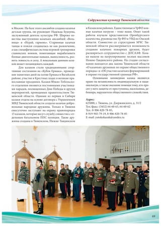 Содружество культур Тюменской областиСодружество культур Тюменскооооооооооййййййййййййййййййййййййййййййййййййййййй обббобобобббббобобоббобоббоббббобобоообобообобббобооообобобобобоообобобооообобобообоббббббббблалалалалаллааааллалалааалаалалалллалаллаллллаллллллаллалал стстстстсттстстстстстстстстстстттстттсттстиииииииииииииии
в Москве. На базе этого ансамбля создана казачья
детская группа, ею руководит Надежда Бушуева,
заслуженный деятель культуры РФ. Широко из-
вестны выступления казачьих ансамблей «Воль-
ница» и  «Играй, гармонь». Старинные казачьи
танцы и пляски создавалась не как развлечение,
а как специфическая система игровой тренировки
славянских воинов, помогающая вырабатывать
боевые двигательные навыки, выносливость, раз-
вить ловкость и силу. А вокальным данным каза-
ков может позавидовать каждый.
Для  казаков стали традиционными спор-
тивные состязания на «Кубок Ермака», проведе-
ние памятных дней на холме Ермака в Вагайском
районе, участие в Крестных ходах в великие пра-
вославные праздники. Казаки Южно-Тобольско-
го отделения являются постоянными участника-
ми парадов, посвященных Дню Победы и других
мероприятий, проводимых правительством Тю-
менской области. Одними из  первых в  Сибири
казаки отдела на основе договора с Управлением
МВД Тюменской области создали казачьи добро-
вольные народные дружины. Только в  Тюмени
ежесуточно заступают на  охрану правопорядка
15 казаков, которые несут службу совместно с от-
дельным батальоном ППС полиции. Такие дру-
жины созданы в Тюменском, Нижне-Тавдинском
и Казанском районах. Единственные в УрФО кон-
ные казачьи патрули – тоже наши. Опыт такой
работы изучали представители Оренбургского
казачества, руководство Ур ФО и УВД по Омской
области. Совместно со  структурами МЧС Тю-
менской области рассматривается возможность
создания казачьих пожарных дружин, будет
расширяться сотрудничество с ДОСААФ. Каза-
ки вышли на  патрулирование лесных массивов
Нижне-Тавдинского района. На стадии согласо-
вания находятся два закона Тюменской области
«О казачьих дружинах по охране общественного
порядка» и «Об участии казачьих формирований
в охране государственной границы РФ».
Основными заповедями казака являются
право на независимость индивидуальную и наци-
ональную, а также оказание помощи тому, кто про-
сит у него защиты от преступника, насильника, де-
бошира, нарушителя общественного спокойствия.
Адрес:
625000, г. Тюмень, ул. Дзержинского, д. 31/2
Тел./факс: (3452) 64-60-63, 64-60-62
Тел.: 8-906-820-78-85,
8-919-945-79-19, 8-906-820-78-85
E-mail: yutokokazak@yandex.ru
69
 