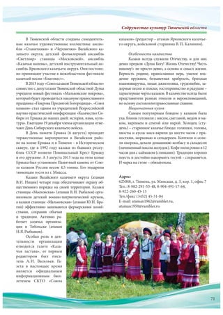 Содружество культур Тюменской областиСодружество культур Тюменскооооооооооййййййййййййййййййййййййййййййййййййййййй обббобобобббббобобоббобоббоббббобобоообобообобббобооообобобобобоообобобооообобобообоббббббббблалалалалаллааааллалалааалаалалалллалаллаллллаллллллаллалал стстстстсттстстстстстстстстстстттстттсттстиииииииииииииии
В Тюменской области созданы самодеятель-
ные казачьи художественные коллективы: ансам-
бли «Станичники» и «Черевички» Вагайского ка-
зачьего округа, детский фольклорный ансамбль
«Светлояр» станицы «Московской», ансамбль
«Казачьи напевы», детский инструментальный ан-
самбль Ярковского казачьего округа. Они постоян-
но принимают участие в межобластном фестивале
казачьей песни «Благовест».
В 2013 году «Союз казаков Тюменской области»
совместно с депутатами Тюменской областной Думы
учредили новый фестиваль «Мальковские покрова»,
который будет проводиться накануне православного
праздника«ПокроваПресвятойБогородицы».«Союз
казаков» стал одним из учредителей Всероссийской
научно-практической конференции «Казачество Си-
бири от Ермака до наших дней: история, язык, куль-
тура».Ежегодно19декабрячленыорганизацииотме-
чают День Сибирского казачьего войска.
В День памяти Ермака (6 августа) проходят
торжественные мероприятия в  Вагайском райо-
не на холме Ермака и в Тюмени – в Историческом
сквере, где в  1992  году казаки из  бывших респу-
блик СССР возвели Поминальный Крест Ермаку
и его дружине. А 3 августа 2013 года на этом холме
Ермака был установлен Памятный камень от Сою-
за казаков России весом 4,5 тонны. Его подарили
тюменцам гости из г. Миасса.
Казаки Вагайского казачьего округа (атаман
В.И. Ницин) четыре года обеспечивают охрану об-
щественного порядка на своей территории. Казаки
станицы «Московская» (атаман В.Н. Рыбалов) орга-
низовали детский военно-патриотический кружок,
а казаки станицы «Мальковская» (атаман Ю.Н. Бра-
гин) эффективно занимаются фермерскими хозяй-
ствами, сохраняя обычаи
и  традиции. Активно ра-
ботает казачья организа-
ция в  Тобольске (атаман
Н.Я. Рыбьяков).
Особая роль в  дея-
тельности организации
отводится газете «Каза-
чья застава», ее первым
редактором был писа-
тель А.И.  Васильев. Га-
зета в  настоящее время
является официальным
информационным бюл-
летенем СКТО «Союза
казаков» (редактор – атаман Ярковского казачье-
го округа, войсковой старшина В.П. Калинин).
Особенности казачества
Казаки всегда служили Отечеству, и  для  них
девиз предков «Душа Богу! Жизнь Отечеству! Честь
никому!» не просто девиз, а основа и смысл жизни.
Верность родине, православная вера, умелое вла-
дение оружием, беззаветная храбрость, братская
взаимовыручка, лихая джигитовка, трудолюбие, за-
дорные песни и пляски, гостеприимство и радушие–
характерные черты казаков. В казачестве всегда были
представители разных этносов и  вероисповеданий,
но основу составляли православные славяне.
Национальная кухня
Самым популярным блюдом у  казаков была
уха. Блины готовили с мясом, сметаной, медом и ма-
ком, вареньем и семгой или икрой. Холодец (сту-
день) – старинное казачье блюдо: голяшки, головы,
хвосты и кусок мяса варили до шести часов с пря-
ностями, морковью и сельдереем. Коптили и соли-
ли окорока, делали домашнюю колбасу и сальдесон
(начиненныймясомжелудок).Кофепилировнов 12
часов дня с каймаком (сливками). Традиция хорошо
поесть и достойно накормить гостей – сохраняется.
И чарка на столе – обязательна.
летенем СКТО «Союза
Адрес:
625048, г. Тюмень, ул. Минская, д. 3, кор. 1, офис 7
Тел.: 8-982-291-53-48, 8-904-491-17-64,
8-922-260-45-13
Тел./факс (3452) 45-51-04
E-mail: ataman1962@rambler.ru,
ataman1950@rambler.ru
71
 