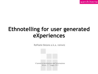 Ethnotelling for user generated
          eXperiences
         Raffaele Boiano a.k.a. rainwiz




          V Summit di Architettura dell’Informazione
                  Milano, 5-7 maggio 2011
 