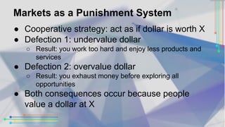Markets as a Punishment System 
● Cooperative strategy: act as if dollar is worth X 
● Defection 1: undervalue dollar 
○ R...