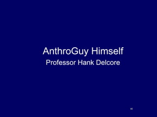 AnthroGuy Himself
Professor Hank Delcore
4646
 