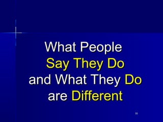 5555
What PeopleWhat People
Say They DoSay They Do
and What Theyand What They DoDo
areare DifferentDifferent
 
