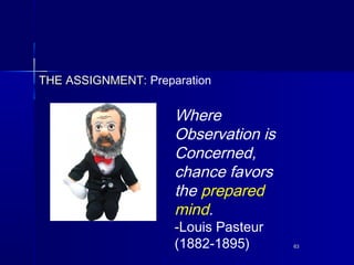6363
Where
Observation is
Concerned,
chance favors
the prepared
mind.
-Louis Pasteur
(1882-1895)
THE ASSIGNMENT:THE ASSIGN...