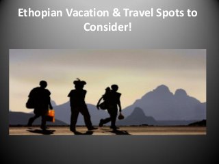 Ethopian Vacation & Travel Spots to
Consider!
 