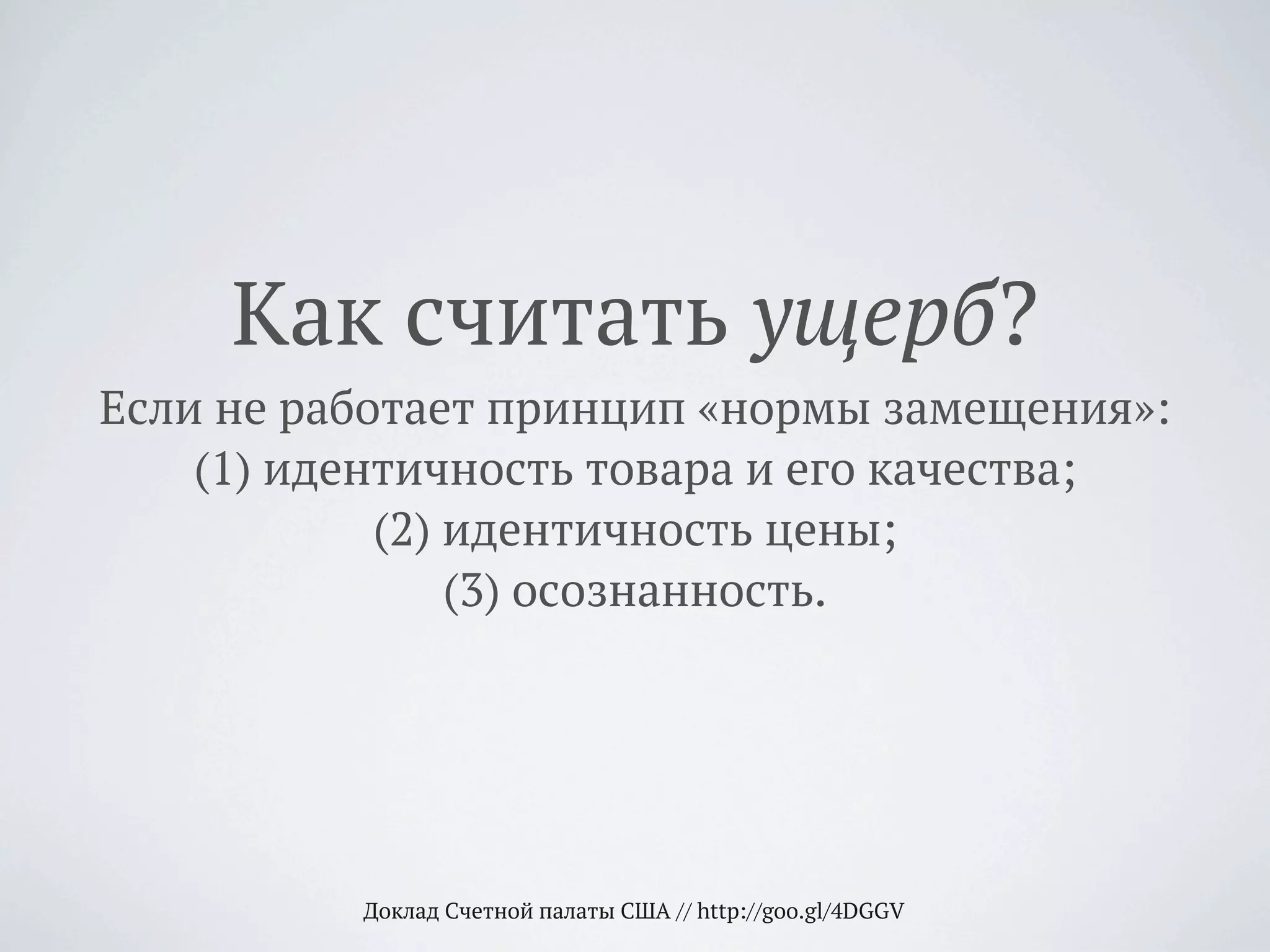 Как считать ущерб?
Если не работает принцип «нормы замещения»:
(1) идентичность товара и его качества;
(2) идентичность цены;
(3) осознанность.
Доклад Счетной палаты США // http://goo.gl/4DGGV
 