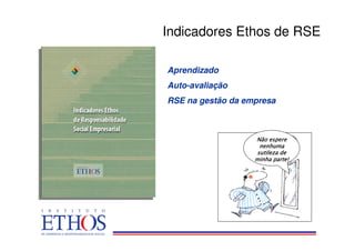 Indicadores Ethos de RSE

Aprendizado
Auto-avaliação
RSE na gestão da empresa



                   Não espere
                    nenhuma
                   sutileza de
                   minha parte!
 