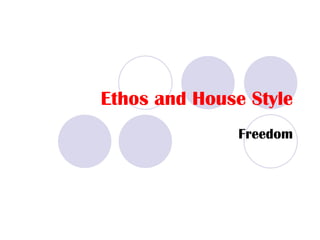 Ethos and House Style
               Freedom
 