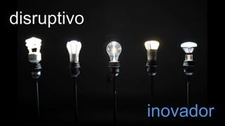 disruptivo
inovador
 