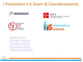 I Promotori e il Team di Coordinamento
Anna Verrini
Claudio Pastore
Claudio Tancini
Francesca Gatti
Viola Schiaffonati
 