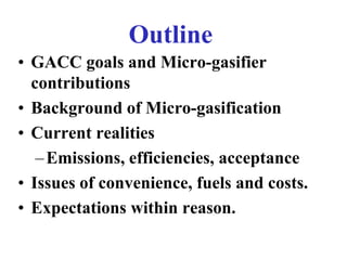 Outline
• GACC goals and Micro-gasifier
  contributions
• Background of Micro-gasification
• Current realities
   – Emissi...