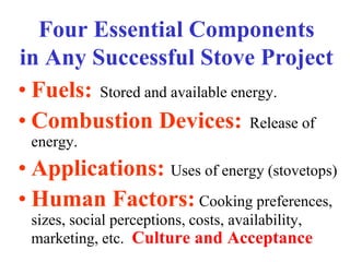 Four Essential Components
in Any Successful Stove Project
• Fuels: Stored and available energy.
• Combustion Devices: Rele...