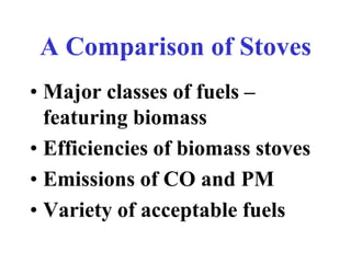 A Comparison of Stoves
• Major classes of fuels –
  featuring biomass
• Efficiencies of biomass stoves
• Emissions of CO a...