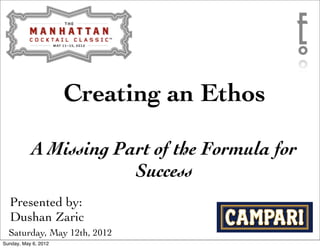 Creating an Ethos

            A Missing Part of the Formula for
                        Success
  Presented by:
  Dushan Zaric
  Saturday, May 12th, 2012
Sunday, May 6, 2012
 
