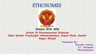 ETHOSOMES
Presented By:
Saurabh sharma
2nd Semester
Pharmaceutics
School Of Pharmaceutical Sciences
Rajiv Gandhi Proudyogiki Vishwavidyalaya, Airport Road, Gandhi
Nagar, Bhopal
Session 2018- 2020
1
 