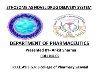 ETHOSOME AS NOVEL DRUG DELIVERY SYSTEM
DEPARTMENT OF PHARMACEUTICS
Presented BY- Ankit Sharma
ROLL NO-05
P.D.E.A’s S.G.R.S college of Pharmacy Saswad
 