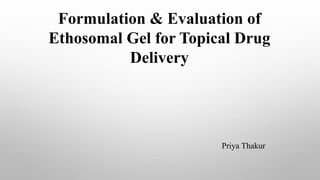 Formulation & Evaluation of
Ethosomal Gel for Topical Drug
Delivery
Priya Thakur
 