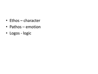 • Ethos – character
• Pathos – emotion
• Logos - logic
 