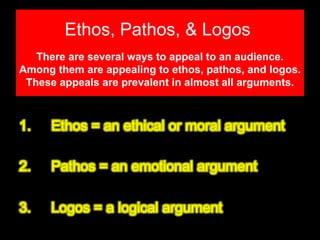 Ethos, Pathos, & Logos
   There are several ways to appeal to an audience.
Among them are appealing to ethos, pathos, and logos.
 These appeals are prevalent in almost all arguments.
 