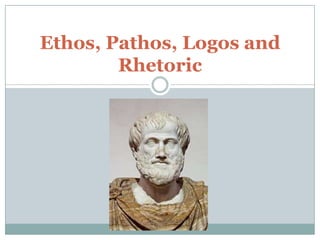 Ethos, Pathos, Logos and
Rhetoric

 