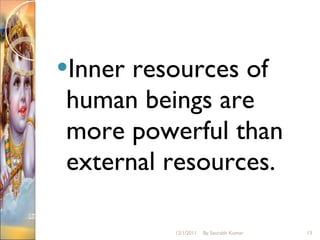 Inner resources of human beings are more powerful than external resources. 12/1/2011 By Saurabh Kumar 