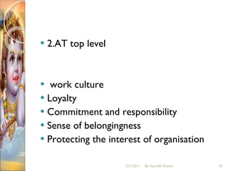 2.AT top level work culture Loyalty Commitment and responsibility Sense of belongingness Protecting the interest of organisation 12/1/2011 By Saurabh Kumar 