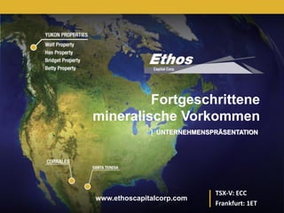 TSX-V: ECC




         Fortgeschrittene
mineralische Vorkommen
              | UNTERNEHMENSPRÄSENTATION




                             TSX-V: ECC
www.ethoscapitalcorp.com
                             Frankfurt: 1ET
 