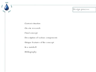 Design process -Current situation -On site research -Final concept -Description of various components -Unique features of the concept -In a nutshell -Bibliography 