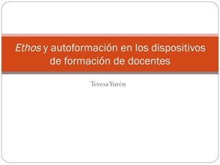 Teresa Yurén Ethos  y autoformación en los dispositivos de formación de docentes 
