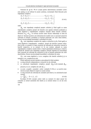 Circuite electrice monofazate în regim permanent sinusoidal
166
Sistemul de 1
N
L
q +
−
= ecuaţii pentru determinarea curenţilor ciclici
este analog cu cel utilizat în curent continuu, rezistenţele fiind înlocuite prin
impedanţe complexe:
⎪
⎪
⎭
⎪
⎪
⎬
⎫
=
+
+
+
−
−
−
−
−
−
−
−
−
−
−
−
−
−
−
−
−
−
−
−
−
−
−
−
−
−
−
=
+
+
+
=
+
+
+
eq
q
qq
2
2
q
1
1
q
2
e
q
q
2
2
22
1
21
1
e
q
q
1
2
12
1
11
'
U
'
I
Z
......
..........
..........
..........
'
I
Z
'
I
Z
'
U
'
I
Z
......
..........
..........
..........
'
I
Z
'
I
Z
'
U
'
I
Z
......
..........
..........
..........
'
I
Z
'
I
Z
(9.141)
unde:
jj
Z este impedanţa complexă proprie ochiului j, fiind egală cu suma
impedanţelor complexe proprii ale laturilor care aparţin ochiului j adunată cu
suma algebrică a impedanţelor complexe mutuale dintre laturile ochiului.
Deoarece jk
kj L
L = , la scrierea acestei sume fiecare inductanţă va intra de
două ori. Semnul acestora este determinat de modul cum se asociază sensul de
referinţă al ochiului considerat cu bornele polarizate ale celor două bobine,
fiecare neconcordanţă însemnând o schimbare de semn.
jk
Z este impedanţa complexă de cuplaj a ochiurilor j şi k, fiind egală cu
suma algebrică a impedanţelor complexe proprii ale laturilor comune ochiu-
rilor j şi k: cu semnul (+) dacă sensurile de referinţă ale ochiuirilor coincid în
laturile respective, şi cu semnul (–) în caz contrar, adunată cu suma
impedanţelor complexe mutale dintre o latură aparţinând ochiului j şi o latură a
ochiului k. Semnul unei impedanţe complexe mutuale depinde de concordanţa
între sensurile de referinţă ale ochiurilor j şi k cu bornele polarizate ale celor
două bobine, fiecare neconcordanţă însemnând o schimbare de semn.
ej
'
U este suma algebrică a t.e.m. complexe din laturile ochiului j şi se
numeşte t.e.m. complexă de ochi.
Pentru aplicarea acestei metode se procedează în felul următor:
• se aleg ochiurile independente şi sensurile lor de referinţă;
• se calculează impedanţele complexe proprii jj
Z şi cele mutuale jk
Z ,
precum şi t.e.m. complexe de ochi ej
'
U ;
• se scriu ecuaţiile curenţilor ciclici (relaţiile 9.136) şi se rezolvă siste-
mul de ecuaţii obţinut în raport cu aceşti curenţi;
• se aleg sensurile de referinţă ale curenţilor prin laturi şi se calculează aceşti
curenţi:
( )
∑ =
= L
,...,
2
,
1
l
;
I
I
'
q
l (9.142)
În relaţia (9.142) curenţii ciclici intră cu semnul (+) dacă sensul lor
coincide cu sensul curentului din latură şi cu semnul minus (–) cei de sens
contrar.
 