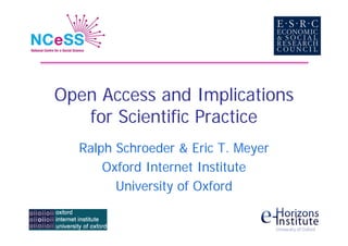 Open Access and Implications
   for Scientific Practice
  Ralph Schroeder  Eric T. Meyer
      Oxford Internet Institute
        University of Oxford
 