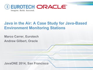 Java in the Air: A Case Study for Java-Based Environment Monitoring Stations 
Marco Carrer, Eurotech 
Andrew Gilbert, Oracle 
JavaONE 2014, San Francisco  