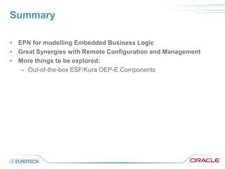Summary 
•EPN for modelling Embedded Business Logic 
•Great Synergies with Remote Configuration and Management 
•More things to be explored: 
–Out-of-the-box ESF/Kura OEP-E Components  