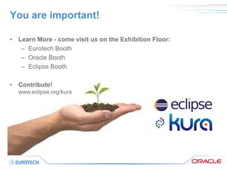 You are important! 
•Learn More - come visit us on the Exhibition Floor: 
–Eurotech Booth 
–Oracle Booth 
–Eclipse Booth 
•Contribute! www.eclipse.org/kura  