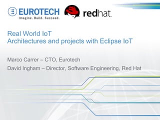 Real World IoT
Architectures and projects with Eclipse IoT
Marco Carrer – CTO, Eurotech
David Ingham – Director, Software Engineering, Red Hat
 