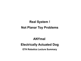 Real System !
Not Planar Toy Problems
ANYmal
Electrically Actuated Dog
ETH Robotics Lecture Summary
 
