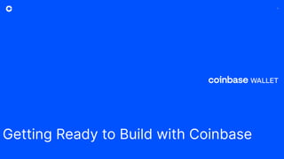 1
Getting Ready to Build with Coinbase
 