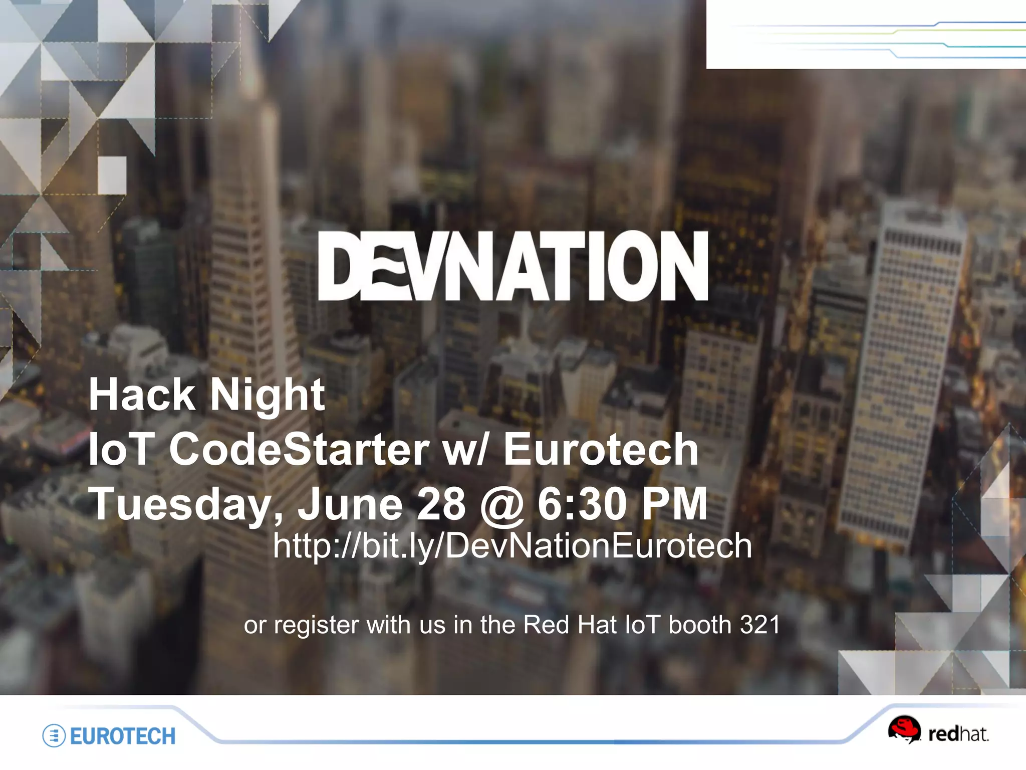 Hack Night
IoT CodeStarter w/ Eurotech
Tuesday, June 28 @ 6:30 PM
http://bit.ly/DevNationEurotech
or register with us in the Red Hat IoT booth 321
 