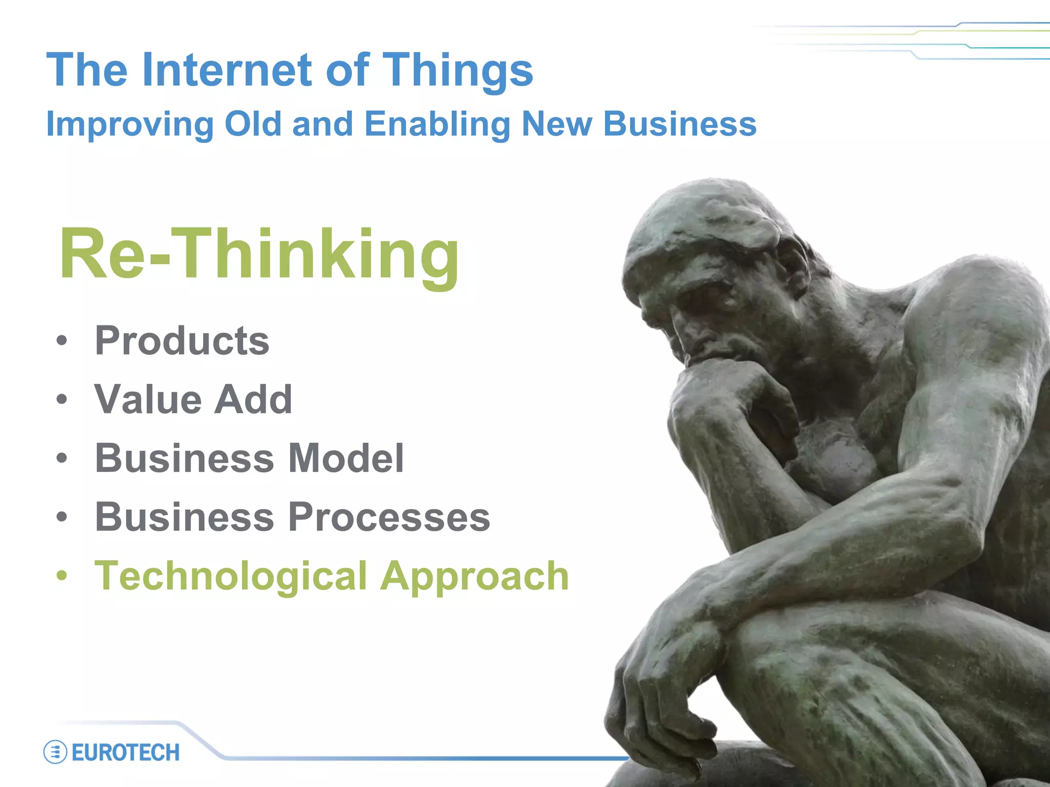The Internet of Things
Improving Old and Enabling New Business
• Products
• Value Add
• Business Model
• Business Processes
• Technological Approach
Re-Thinking
 