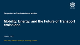 Symposium on Sustainable Future Mobility
Mobility, Energy, and the Future of Transport
emissions
06 May 2022
Sonia Yeh | Chalmers University of Technology | Sweden
 