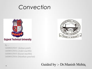Convection
By :-
140080125013 (kishan patel)
140080125014 (Ankit machhi)
140080125015 (Karan machhi)
140080125016 (Manthan panchal)
Guided by :- Dr.Manish Mehta
 