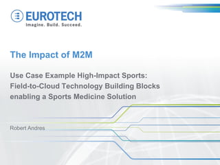 The Impact of M2M
Use Case Example High-Impact Sports:
Field-to-Cloud Technology Building Blocks
enabling a Sports Medicine Solution
Robert Andres
 