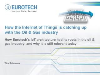 How Eurotech's IoT architecture had its roots in the oil &
gas industry, and why it is still relevant today
Tim Taberner
How the Internet of Things is catching up
with the Oil & Gas industry
 