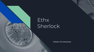 Ethx
Sherlock
Solution for enterprises
 
