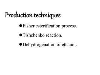 Production techniques
Fisher esterification process.
Tishchenko reaction.
Dehydrogenation of ethanol.
 