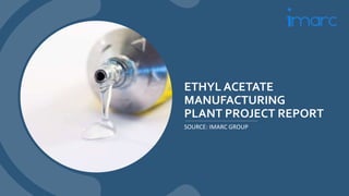 ETHYL ACETATE
MANUFACTURING
PLANT PROJECT REPORT
SOURCE: IMARC GROUP
 