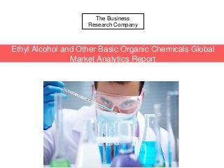 The Business
Research Company
Ethyl Alcohol and Other Basic Organic Chemicals Global
Market Analytics Report
 
