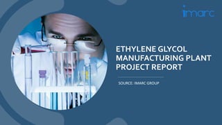 ETHYLENE GLYCOL
MANUFACTURING PLANT
PROJECT REPORT
SOURCE: IMARC GROUP
 